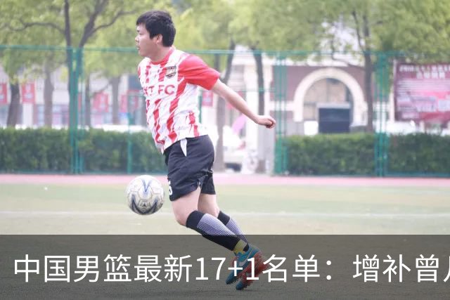 中国男篮最新17+1名单：增补曾凡博贺希宁王浩然 杨瀚森8日报到